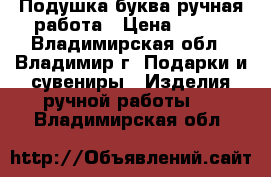 Подушка-буква ручная работа › Цена ­ 200 - Владимирская обл., Владимир г. Подарки и сувениры » Изделия ручной работы   . Владимирская обл.